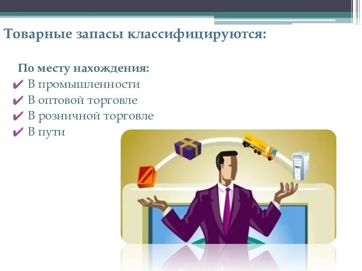 Товарные запасы классифицируются: По месту нахождения: В промышленности В оптовой торговле В розничной торговле В пути