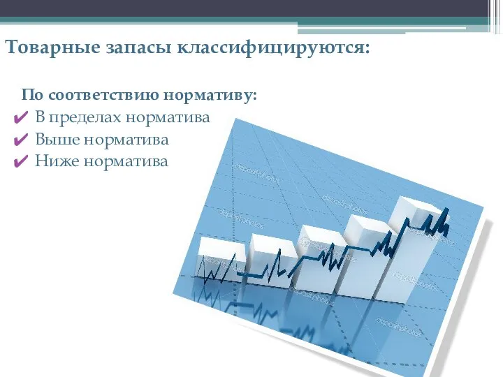 Товарные запасы классифицируются: По соответствию нормативу: В пределах норматива Выше норматива Ниже норматива