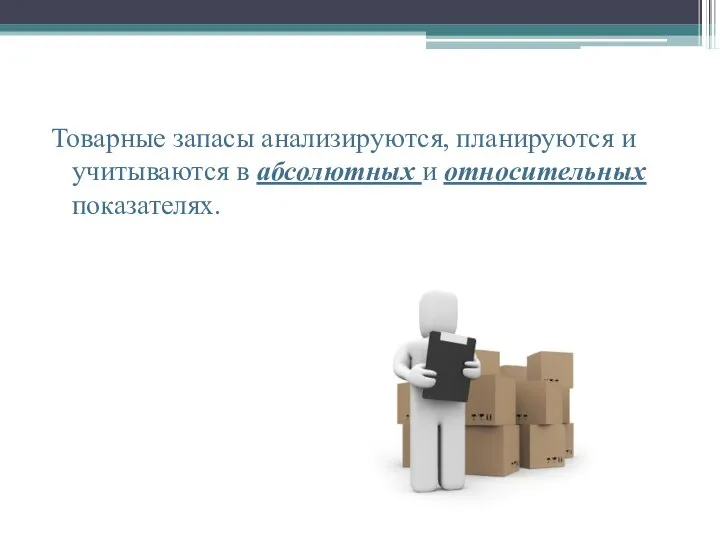 Товарные запасы анализируются, планируются и учитываются в абсолютных и относительных показателях.