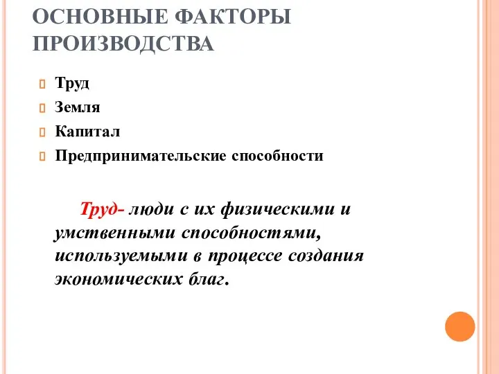 ОСНОВНЫЕ ФАКТОРЫ ПРОИЗВОДСТВА Труд Земля Капитал Предпринимательские способности Труд- люди с