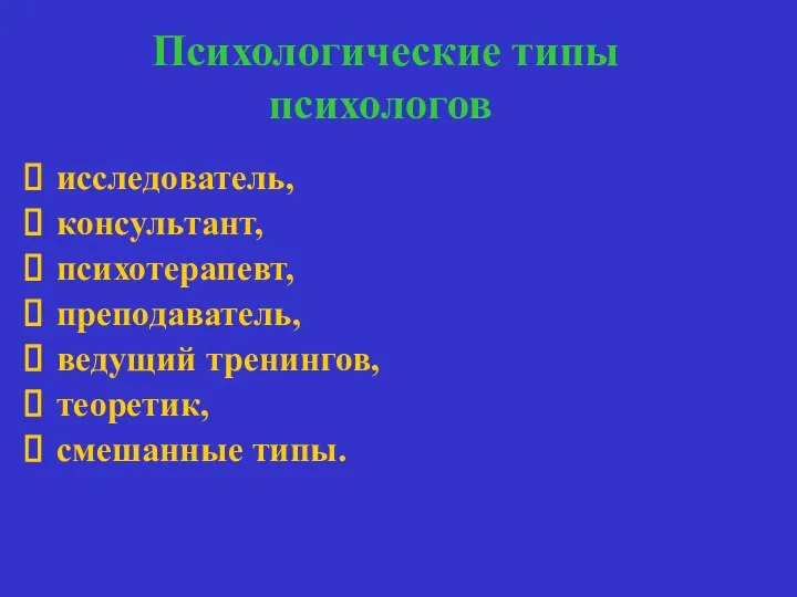 Психологические типы психологов исследователь, консультант, психотерапевт, преподаватель, ведущий тренингов, теоретик, смешанные типы.