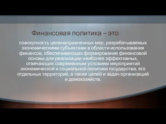 Финансовая политика – это совокупность целенаправленных мер, разрабатываемых экономическими субъектами в