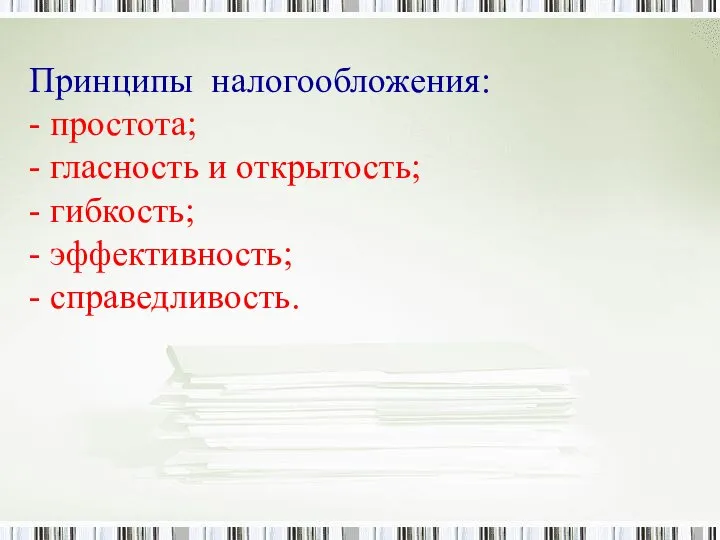 Принципы налогообложения: - простота; - гласность и открытость; - гибкость; - эффективность; - справедливость.