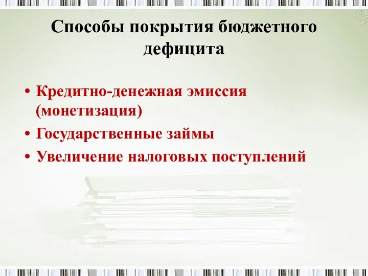 Способы покрытия бюджетного дефицита Кредитно-денежная эмиссия (монетизация) Государственные займы Увеличение налоговых поступлений