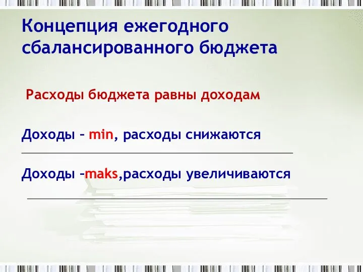 Концепция ежегодного сбалансированного бюджета Расходы бюджета равны доходам Доходы – min, расходы снижаются Доходы –maks,расходы увеличиваются