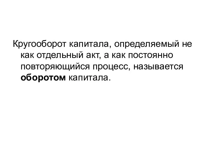 Кругооборот капитала, определяемый не как отдельный акт, а как постоянно повторяющийся процесс, называется оборотом капитала.