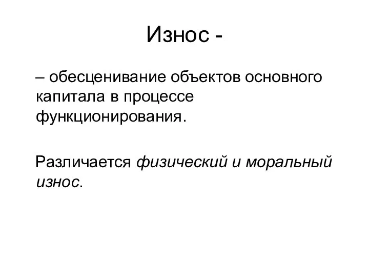 Износ - – обесценивание объектов основного капитала в процессе функционирования. Различается физический и моральный износ.