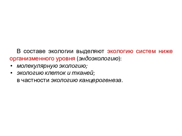 В составе экологии выделяют экологию систем ниже организменного уровня (эндоэкологию): молекулярную