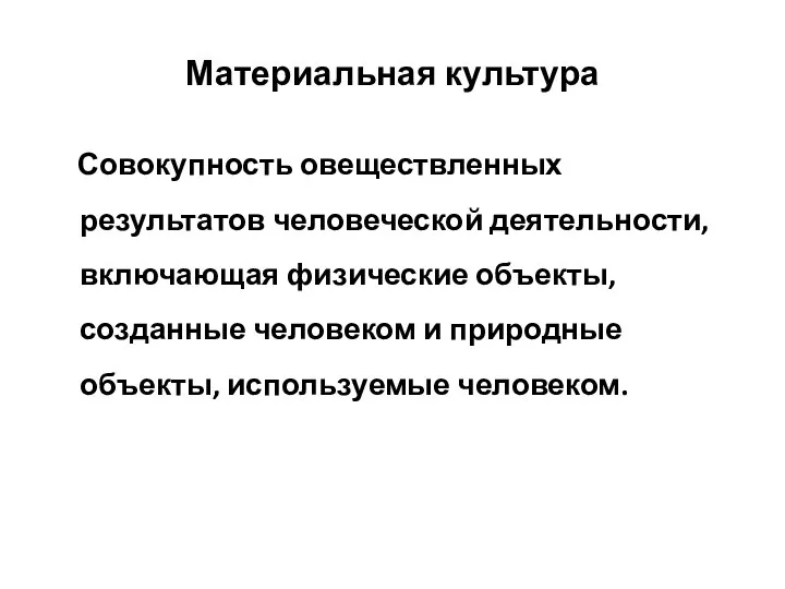 Материальная культура Совокупность овеществленных результатов человеческой деятельности, включающая физические объекты, созданные