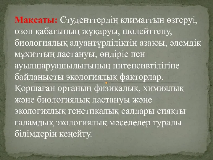 Мақсаты: Студенттердің климаттың өзгеруі, озон қабатының жұқаруы, шөлейттену, биологиялық алуантүрліліктің азаюы,