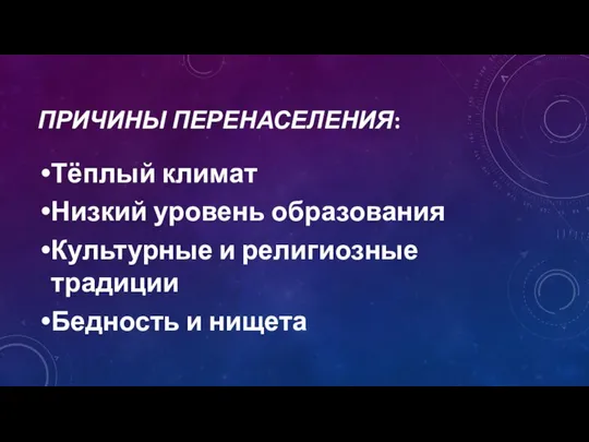 ПРИЧИНЫ ПЕРЕНАСЕЛЕНИЯ: Тёплый климат Низкий уровень образования Культурные и религиозные традиции Бедность и нищета