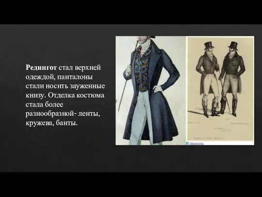 Редингот стал верхней одеждой, панталоны стали носить зауженные книзу. Отделка костюма