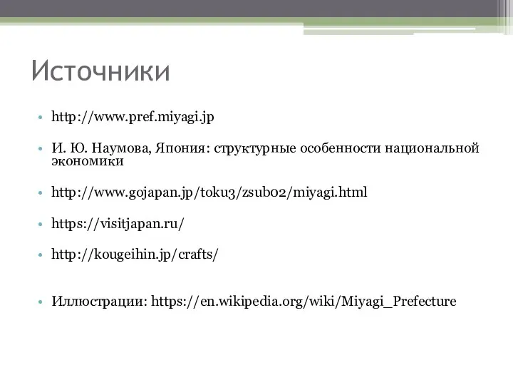 Источники http://www.pref.miyagi.jp И. Ю. Наумова, Япония: структурные особенности национальной экономики http://www.gojapan.jp/toku3/zsub02/miyagi.html https://visitjapan.ru/ http://kougeihin.jp/crafts/ Иллюстрации: https://en.wikipedia.org/wiki/Miyagi_Prefecture