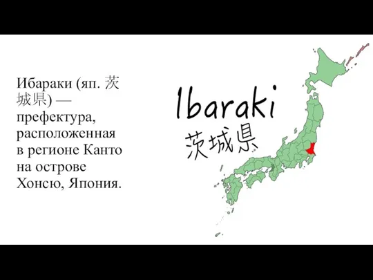 Ибараки (яп. 茨城県) — префектура, расположенная в регионе Канто на острове Хонсю, Япония.