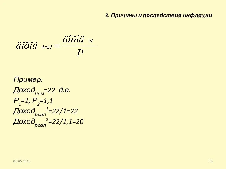 Пример: Доходном=22 д.е. Р1=1, Р2=1,1 Доходреал1=22/1=22 Доходреал2=22/1,1=20 06.05.2018 3. Причины и последствия инфляции