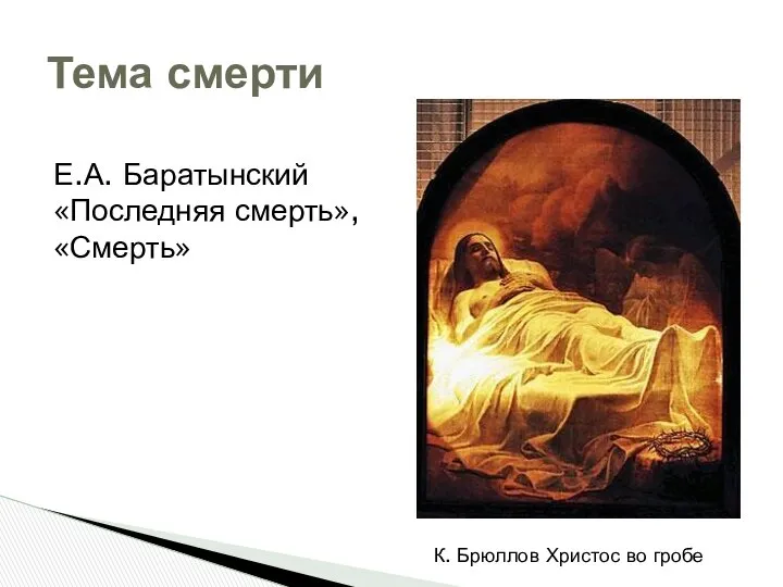 Тема смерти Е.А. Баратынский «Последняя смерть», «Смерть» К. Брюллов Христос во гробе