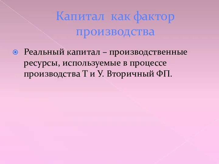 Капитал как фактор производства Реальный капитал – производственные ресурсы, используемые в