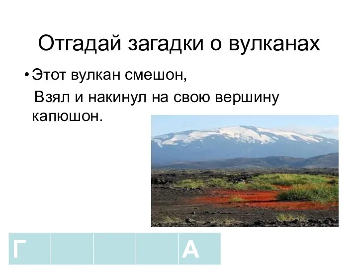 Отгадай загадки о вулканах Этот вулкан смешон, Взял и накинул на свою вершину капюшон.