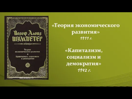 «Теория экономического развития» 1911 г. «Капитализм, социализм и демократия» 1942 г.