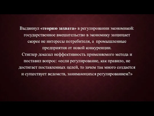 Выдвинул «теорию захвата» в регулировании экономикой: государственное вмешательство в экономику защищает