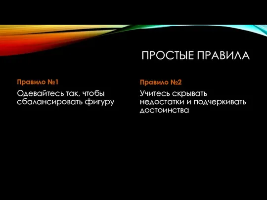 ПРОСТЫЕ ПРАВИЛА Правило №1 Одевайтесь так, чтобы сбалансировать фигуру Правило №2