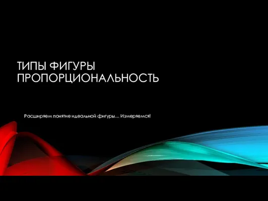 ТИПЫ ФИГУРЫ ПРОПОРЦИОНАЛЬНОСТЬ Расширяем понятие идеальной фигуры… Измеряемся!