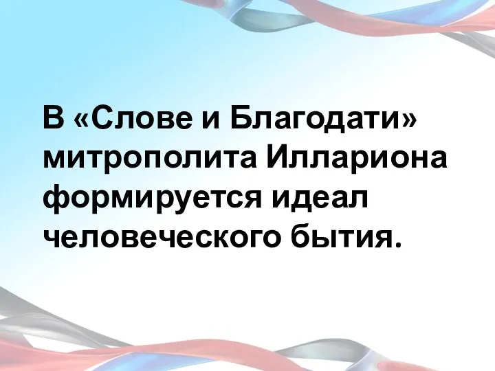 В «Слове и Благодати» митрополита Иллариона формируется идеал человеческого бытия.