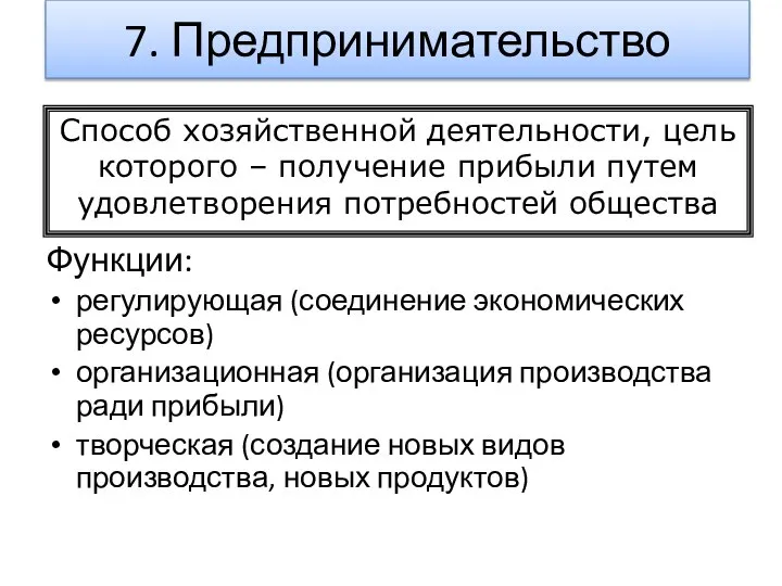 7. Предпринимательство Функции: регулирующая (соединение экономических ресурсов) организационная (организация производства ради