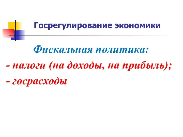 Госрегулирование экономики Фискальная политика: - налоги (на доходы, на прибыль); - госрасходы