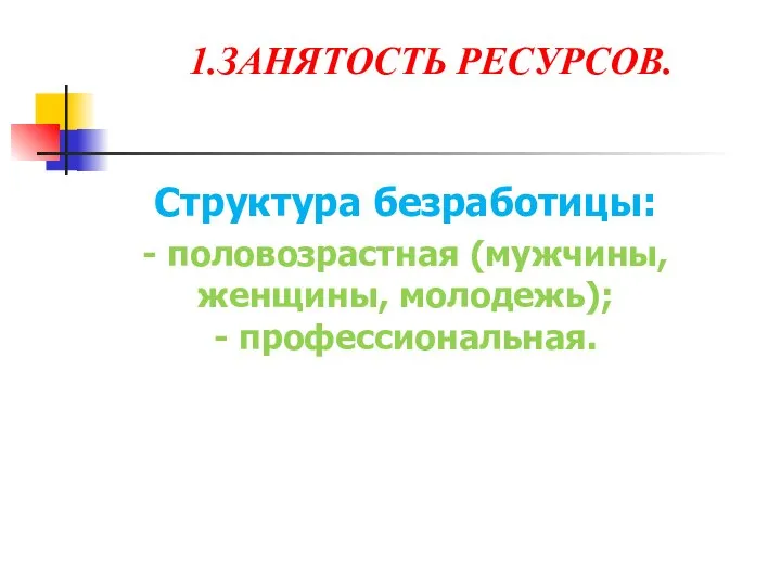 1.ЗАНЯТОСТЬ РЕСУРСОВ. Структура безработицы: - половозрастная (мужчины, женщины, молодежь); - профессиональная.