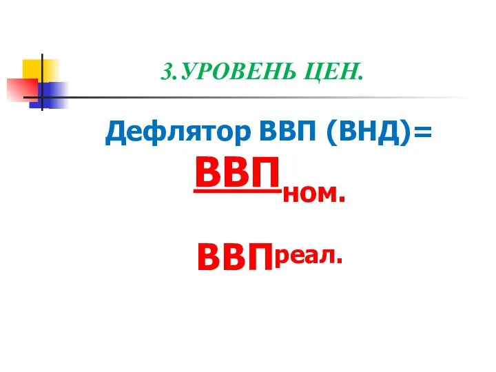 3.УРОВЕНЬ ЦЕН. Дефлятор ВВП (ВНД)= ВВПном. ВВПреал.