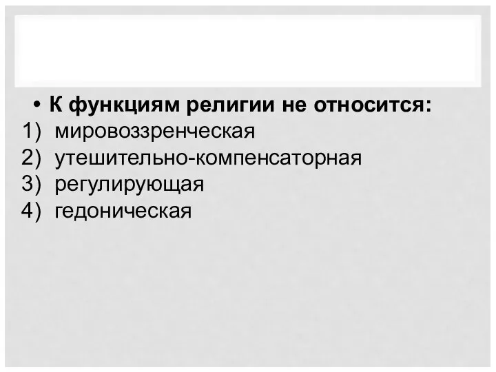 К функциям религии не относится: мировоззренческая утешительно-компенсаторная регулирующая гедоническая