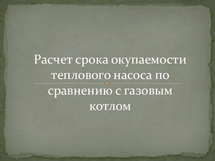 Расчет срока окупаемости теплового насоса по сравнению с газовым котлом