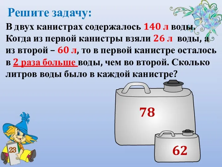 Решите задачу: В двух канистрах содержалось 140 л воды. Когда из