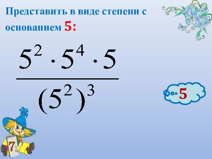 Представить в виде степени с основанием 5: 7 5