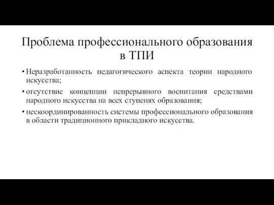 Проблема профессионального образования в ТПИ Неразработанность педагогического аспекта теории народного искусства;