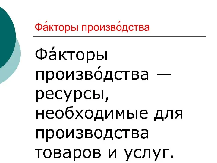 Фа́кторы произво́дства Фа́кторы произво́дства — ресурсы, необходимые для производства товаров и услуг.