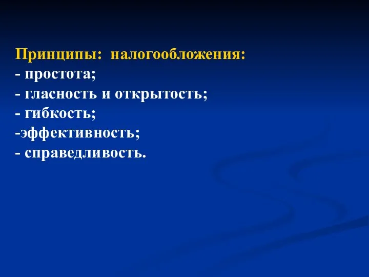 Принципы: налогообложения: - простота; - гласность и открытость; - гибкость; -эффективность; - справедливость.