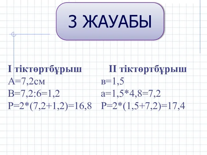 3 ЖАУАБЫ І тіктөртбұрыш ІІ тіктөртбұрыш А=7,2см в=1,5 В=7,2:6=1,2 а=1,5*4,8=7,2 Р=2*(7,2+1,2)=16,8 Р=2*(1,5+7,2)=17,4