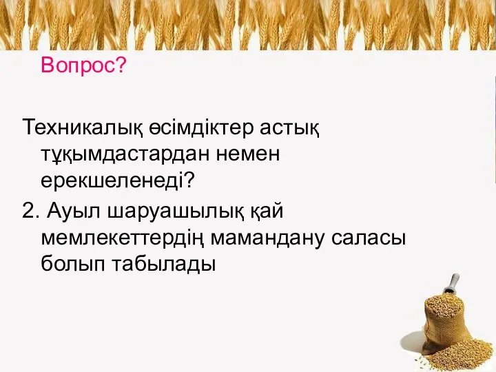 Вопрос? Техникалық өсімдіктер астық тұқымдастардан немен ерекшеленеді? 2. Ауыл шаруашылық қай мемлекеттердің мамандану саласы болып табылады