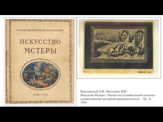 Бакушинский А.В.; Василенко В.М. Искусство Мстеры / Научно-исследовательский институт художественной кустарной промышленности. – М., Л., 1934.