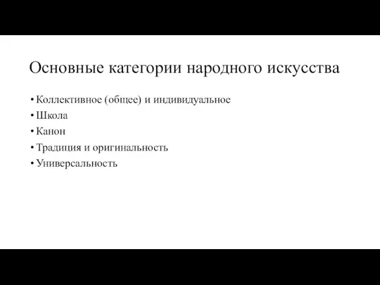 Основные категории народного искусства Коллективное (общее) и индивидуальное Школа Канон Традиция и оригинальность Универсальность