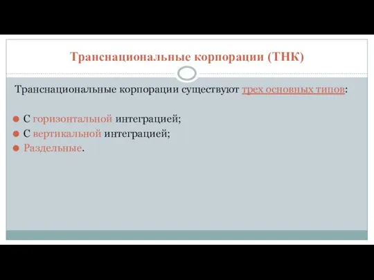 Транснациональные корпорации (ТНК) Транснациональные корпорации существуют трех основных типов: С горизонтальной интеграцией; С вертикальной интеграцией; Раздельные.