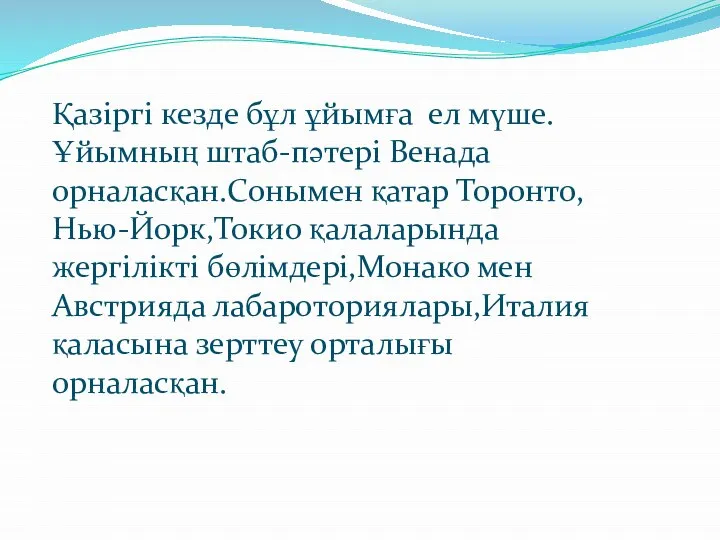 Қазіргі кезде бұл ұйымға ел мүше.Ұйымның штаб-пәтері Венада орналасқан.Сонымен қатар Торонто,Нью-Йорк,Токио