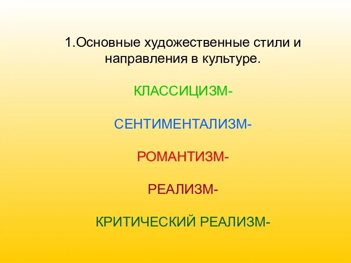 1.Основные художественные стили и направления в культуре. КЛАССИЦИЗМ- СЕНТИМЕНТАЛИЗМ- РОМАНТИЗМ- РЕАЛИЗМ- КРИТИЧЕСКИЙ РЕАЛИЗМ-