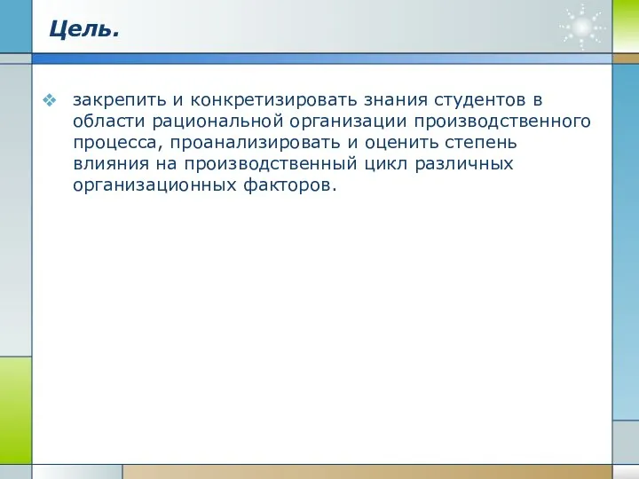 Цель. закрепить и конкретизировать знания студентов в области рациональной организации производственного