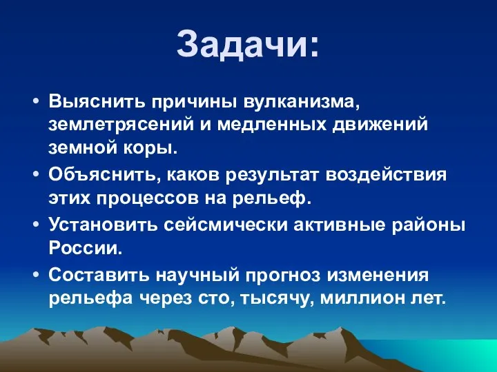 Задачи: Выяснить причины вулканизма, землетрясений и медленных движений земной коры. Объяснить,