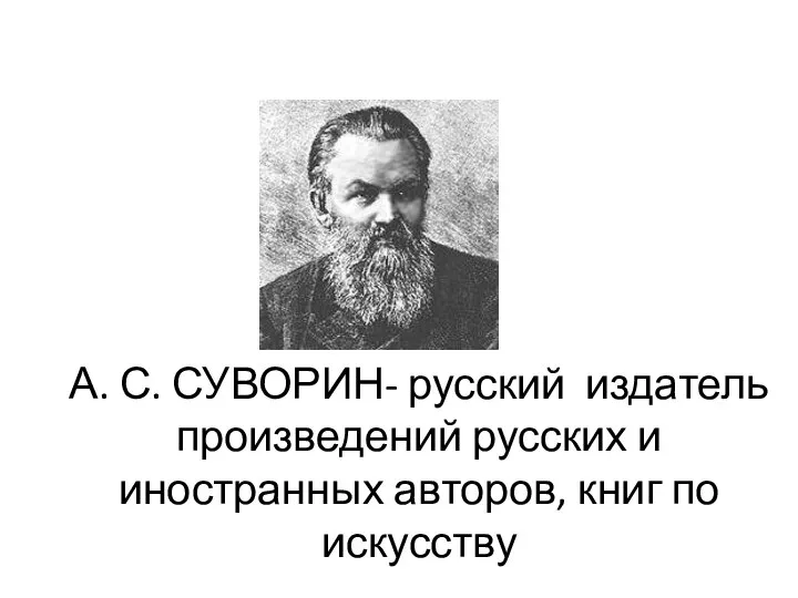 А. С. СУВОРИН- русский издатель произведений русских и иностранных авторов, книг по искусству