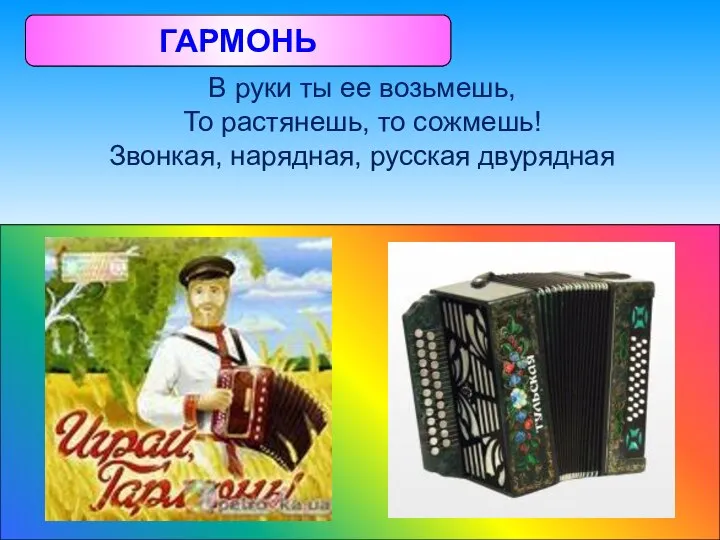 В руки ты ее возьмешь, То растянешь, то сожмешь! Звонкая, нарядная, русская двурядная