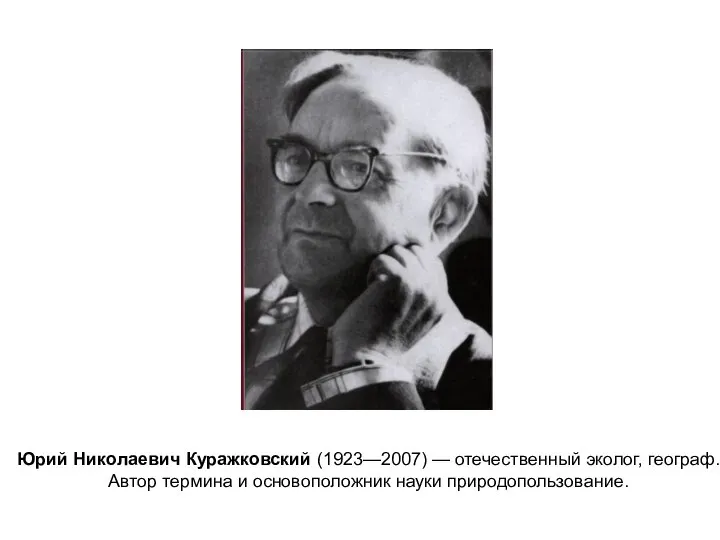 Юрий Николаевич Куражковский (1923—2007) — отечественный эколог, географ. Автор термина и основоположник науки природопользование.